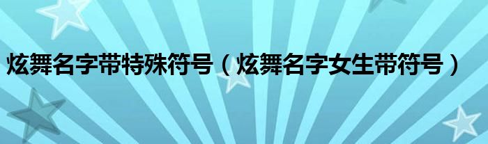 炫舞名字带特殊符号（炫舞名字女生带符号）