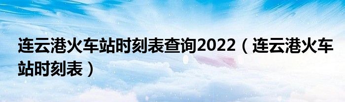 连云港火车站时刻表查询2022（连云港火车站时刻表）