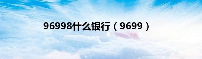 96998什么银行（9699）