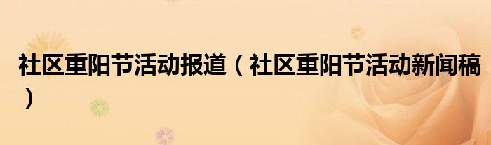 社区重阳节活动报道（社区重阳节活动新闻稿）