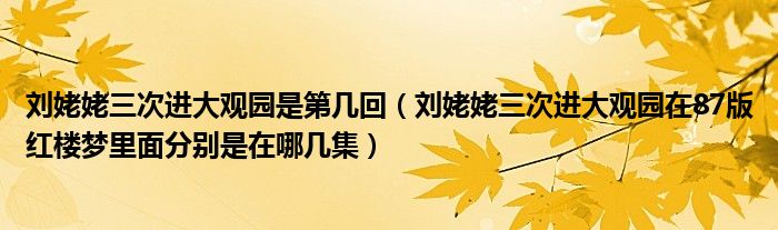 刘姥姥三次进大观园是第几回（刘姥姥三次进大观园在87版红楼梦里面分别是在哪几集）