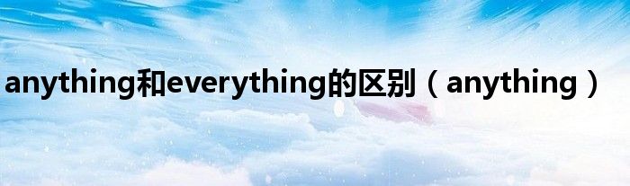 anything和everything的区别（anything）