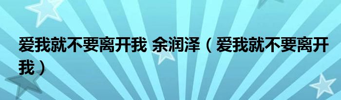 爱我就不要离开我 余润泽（爱我就不要离开我）