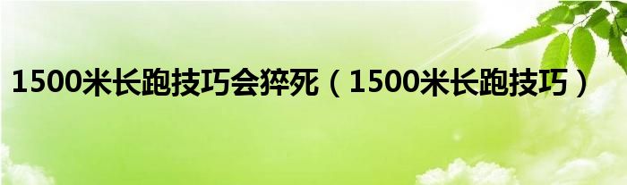 1500米长跑技巧会猝死（1500米长跑技巧）