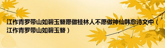 江作青罗带山如碧玉簪愿做桂林人不愿做神仙韩愈诗文中（江作青罗带山如碧玉簪）