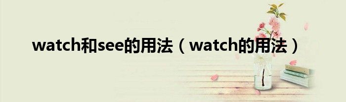 watch和see的用法（watch的用法）