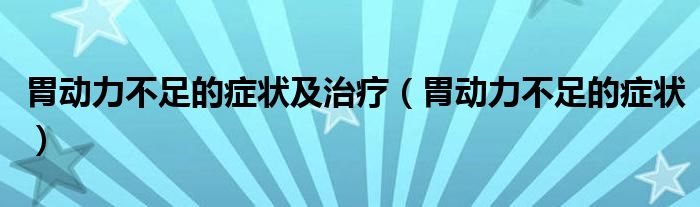 胃动力不足的症状及治疗（胃动力不足的症状）