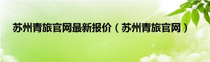 苏州青旅官网最新报价（苏州青旅官网）