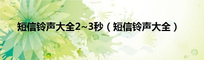 短信铃声大全2~3秒（短信铃声大全）