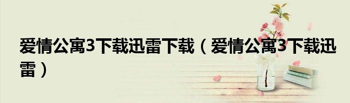 爱情公寓3下载迅雷下载（爱情公寓3下载迅雷）