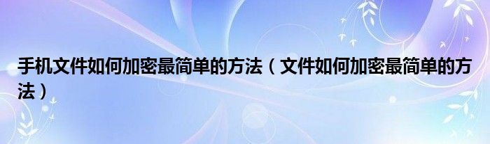 手机文件如何加密最简单的方法（文件如何加密最简单的方法）