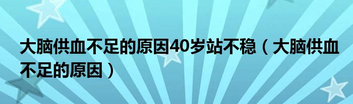 大脑供血不足的原因40岁站不稳（大脑供血不足的原因）