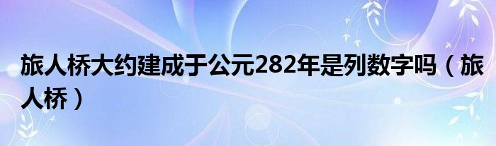 旅人桥大约建成于公元282年是列数字吗（旅人桥）