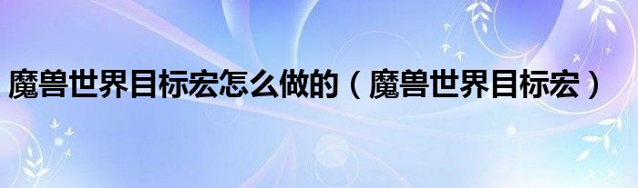 魔兽世界目标宏怎么做的（魔兽世界目标宏）