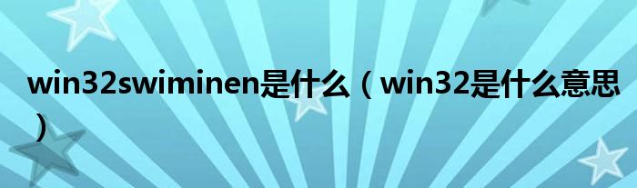 win32swiminen是什么（win32是什么意思）