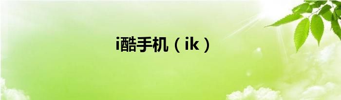 i酷手机（ik）