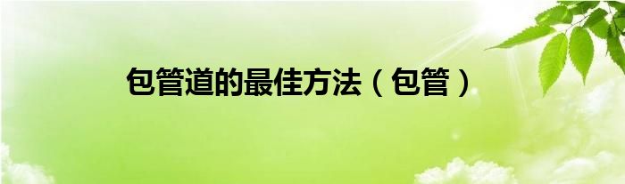 包管道的最佳方法（包管）