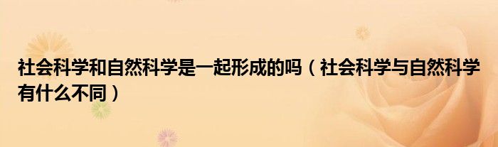 社会科学和自然科学是一起形成的吗（社会科学与自然科学有什么不同）