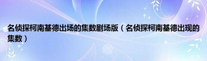 名侦探柯南基德出场的集数剧场版（名侦探柯南基德出现的集数）