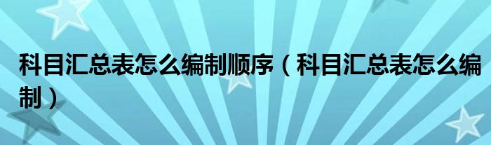 科目汇总表怎么编制顺序（科目汇总表怎么编制）