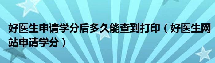 好医生申请学分后多久能查到打印（好医生网站申请学分）