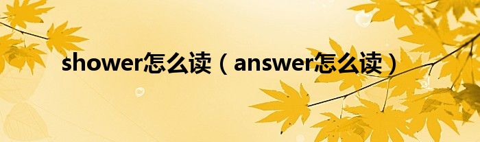 shower怎么读（answer怎么读）