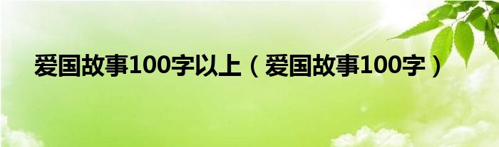 爱国故事100字以上（爱国故事100字）