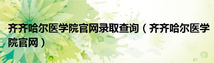 齐齐哈尔医学院官网录取查询（齐齐哈尔医学院官网）