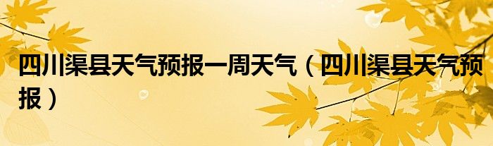 四川渠县天气预报一周天气（四川渠县天气预报）