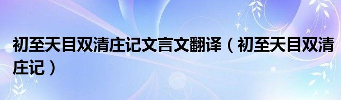 初至天目双清庄记文言文翻译（初至天目双清庄记）