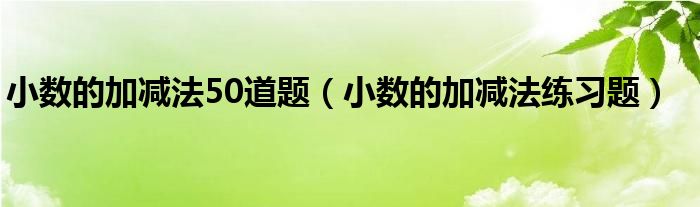 小数的加减法50道题（小数的加减法练习题）