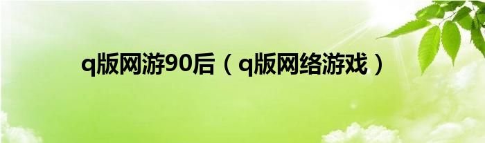 q版网游90后（q版网络游戏）