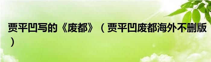 贾平凹写的《废都》（贾平凹废都海外不删版）