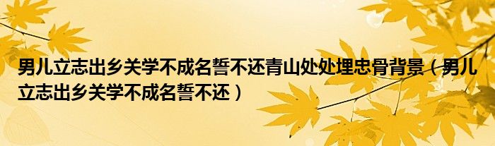 男儿立志出乡关学不成名誓不还青山处处埋忠骨背景（男儿立志出乡关学不成名誓不还）