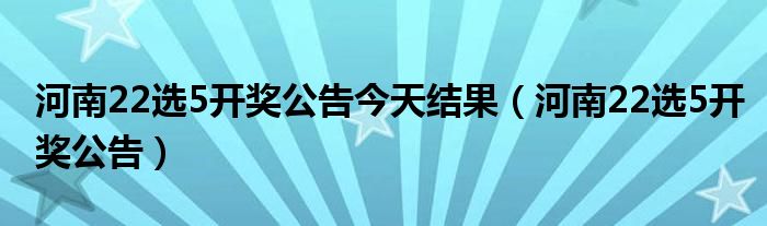 河南22选5开奖公告今天结果（河南22选5开奖公告）