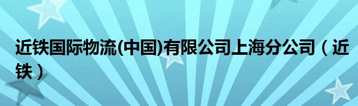 近铁国际物流(中国)有限公司上海分公司（近铁）