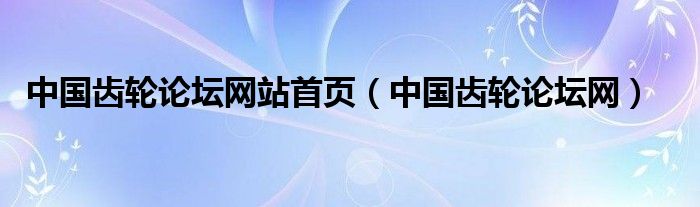 中国齿轮论坛网站首页（中国齿轮论坛网）