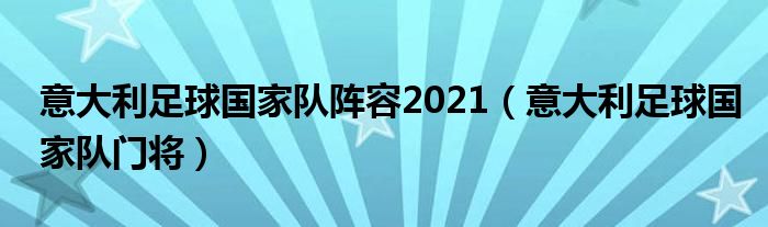 意大利足球国家队阵容2021（意大利足球国家队门将）