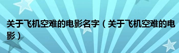 关于飞机空难的电影名字（关于飞机空难的电影）