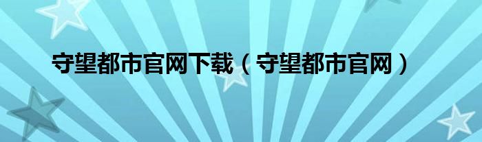 守望都市官网下载（守望都市官网）