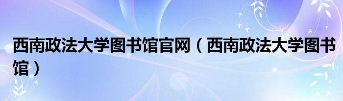 西南政法大学图书馆官网（西南政法大学图书馆）