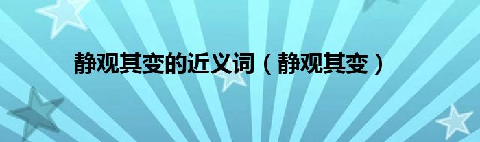 静观其变的近义词（静观其变）