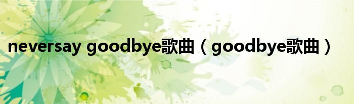 neversay goodbye歌曲（goodbye歌曲）