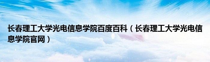 长春理工大学光电信息学院百度百科（长春理工大学光电信息学院官网）