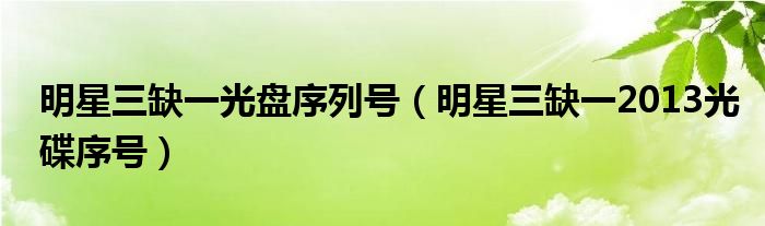 明星三缺一光盘序列号（明星三缺一2013光碟序号）