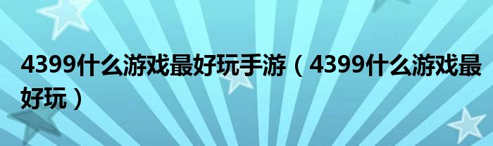 4399什么游戏最好玩手游（4399什么游戏最好玩）