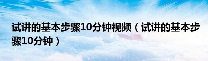 试讲的基本步骤10分钟视频（试讲的基本步骤10分钟）