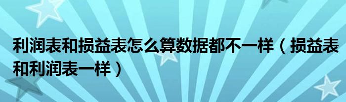 利润表和损益表怎么算数据都不一样（损益表和利润表一样）