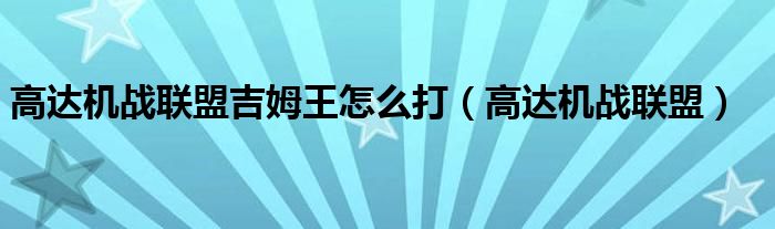 高达机战联盟吉姆王怎么打（高达机战联盟）