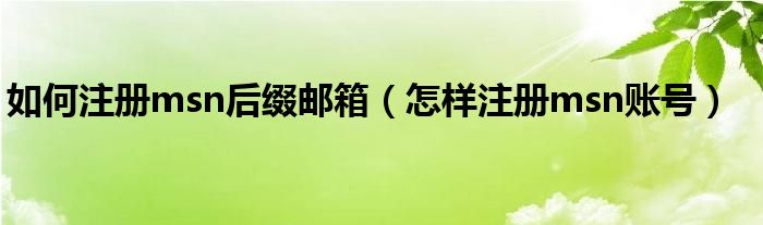 如何注册msn后缀邮箱（怎样注册msn账号）